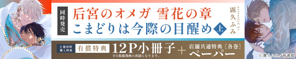 『后宮のオメガ　雪花の章＋こまどりは今際の目醒め 上巻』発売記念　露久ふみ先生お試し読みページ