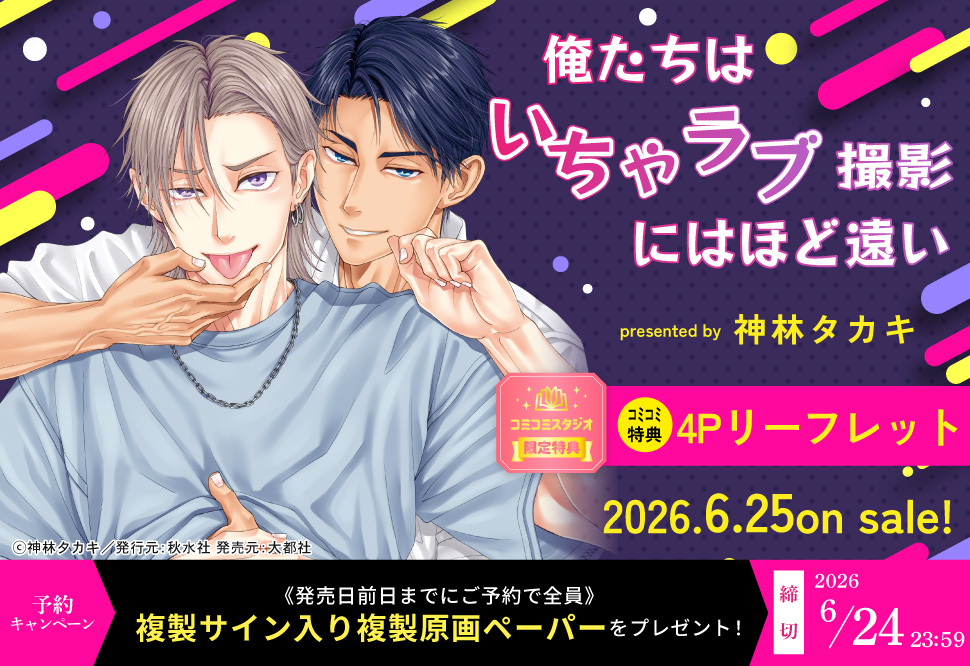 『俺たちはいちゃラブ撮影にはほど遠い』予約キャンペーン 発売日前日までのご予約で神林タカキ先生複製サイン入り複製原画ペーパーをプレゼント！
