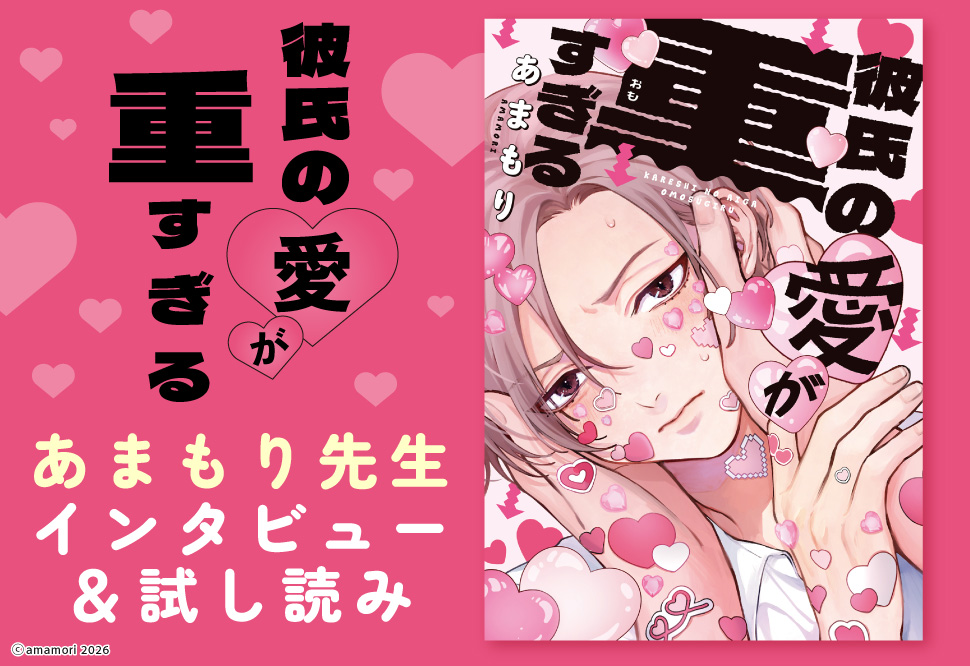 『彼氏の愛が重すぎる』発売記念　あまもり先生インタビュー&お試し読みページ