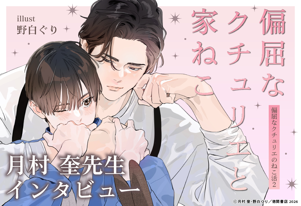 『偏屈なクチュリエと家ねこ　偏屈なクチュリエのねこ活（2）』発売記念　月村奎先生インタビューページ