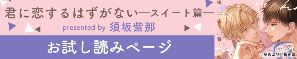 『君に恋するはずがない―スイート篇―』発売記念 須坂紫那先生お試し読みページ