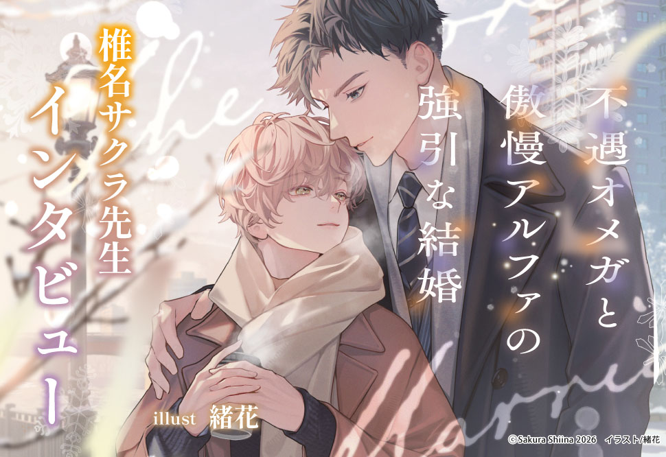 『不遇オメガと傲慢アルファの強引な結婚』発売記念　椎名サクラ先生インタビュー