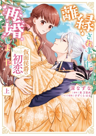 離縁されました。再婚しました。 仮面侯爵の初恋（上）