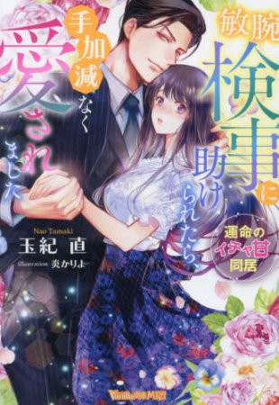 敏腕検事に助けられたら、手加減なく愛されました～運命のイチャ甘同居～ 