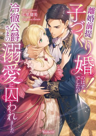 離婚前提子づくり婚！のはずでしたが冷徹公爵さまの溺愛に囚われました