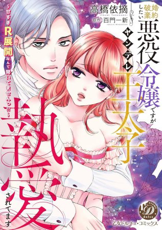 婚約破棄したい悪役令嬢ですがヤンデレ王太子に執愛されてます～甘すぎR展開なんて聞いてませんっ！！～