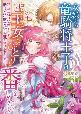 女嫌いの竜騎将王子は聖竜王女ただひとりと番いたい　～私の正体は秘密ですが、助けた冷徹英雄から愛を捧げられています～