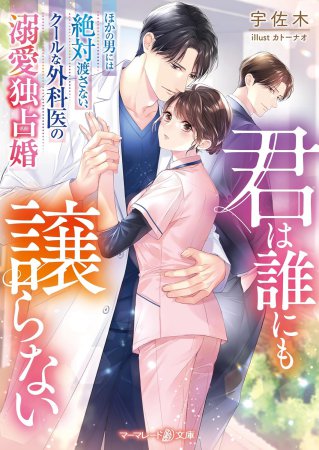 君は誰にも譲らない　～ほかの男には絶対渡さない、クールな外科医の溺愛独占婚～
