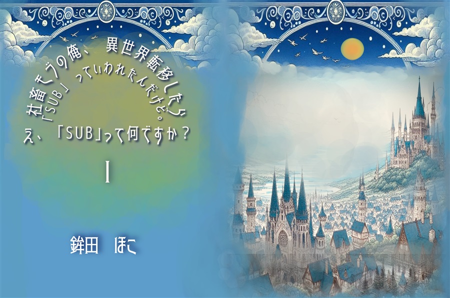 【小説】社畜モブの俺、異世界転移したら「Sub」っていわれたんだけど。え、「Sub」って何ですか？