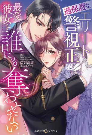 過保護なエリート警視正は最愛彼女を誰にも奪わせない