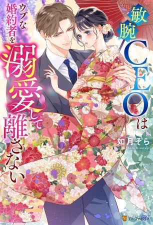 敏腕CEOはウブな婚約者を溺愛して離さない