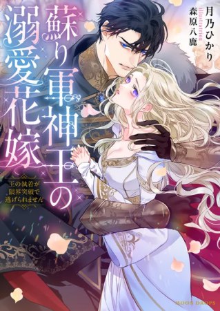 蘇り軍神王の溺愛花嫁　王の執着が限界突破で逃げられません