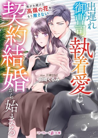 出遅れ御曹司の執着愛は契約結婚から始まる～焦がれ続けた高嶺の花を、もう離さない～