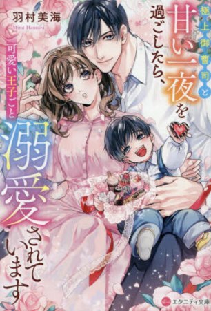 極上御曹司と甘い一夜を過ごしたら、可愛い王子ごと溺愛されています