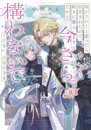 嫁がされたと思ったら放置されたので、好きに暮らします。だから今さら構わないでください、辺境伯さま