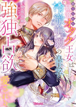 捨てられた研究オタク王女は冷徹美貌の皇太子に強独占欲で愛される