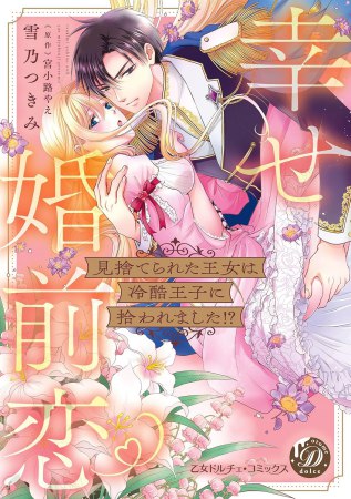 見捨てられた王女は冷酷王子に拾われました！？～幸せ婚前恋～