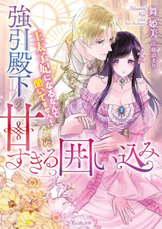 強引殿下の甘すぎる囲い込み　～王太子妃になるなんて聞いてません！～