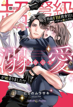 超弩級の男前ＦＢＩ捜査官とバディを組んだら、執着溺愛が始まりました！？
